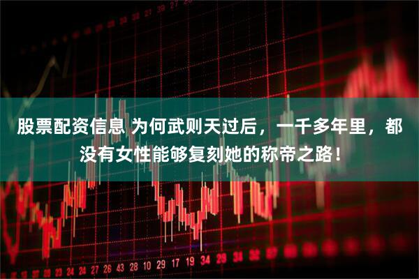 股票配资信息 为何武则天过后，一千多年里，都没有女性能够复刻她的称帝之路！