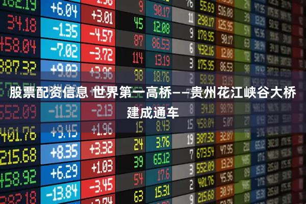 股票配资信息 世界第一高桥——贵州花江峡谷大桥建成通车