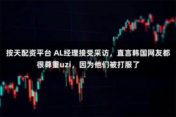 按天配资平台 AL经理接受采访，直言韩国网友都很尊重uzi，因为他们被打服了
