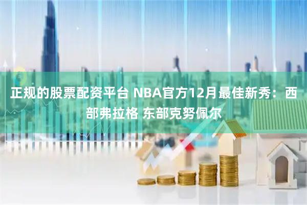 正规的股票配资平台 NBA官方12月最佳新秀：西部弗拉格 东部克努佩尔