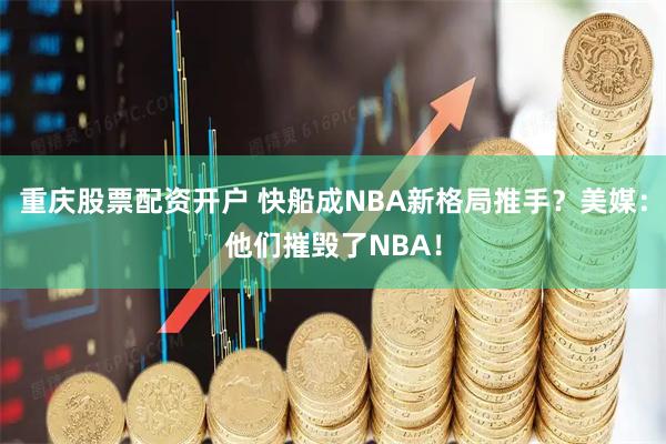 重庆股票配资开户 快船成NBA新格局推手？美媒：他们摧毁了NBA！