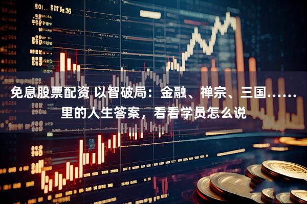 免息股票配资 以智破局：金融、禅宗、三国……里的人生答案，看看学员怎么说