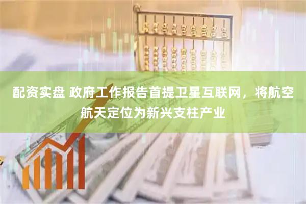 配资实盘 政府工作报告首提卫星互联网，将航空航天定位为新兴支柱产业