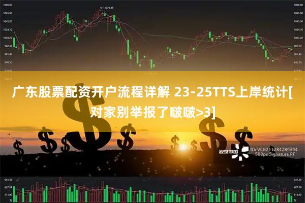 广东股票配资开户流程详解 23-25TTS上岸统计[对家别举报了啵啵>3]