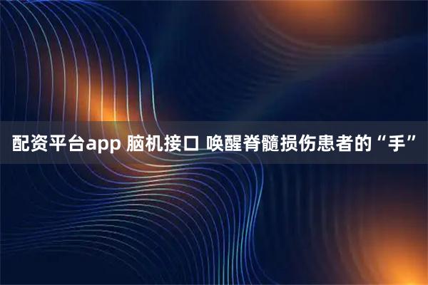 配资平台app 脑机接口 唤醒脊髓损伤患者的“手”