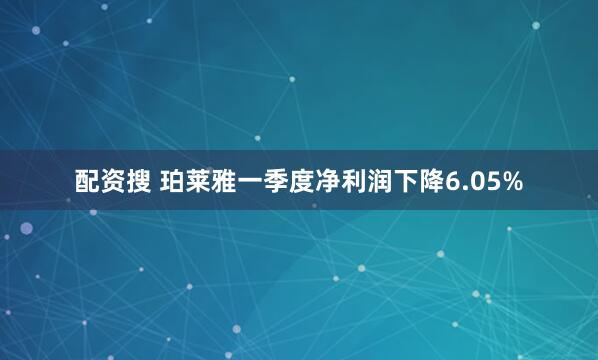 配资搜 珀莱雅一季度净利润下降6.05%